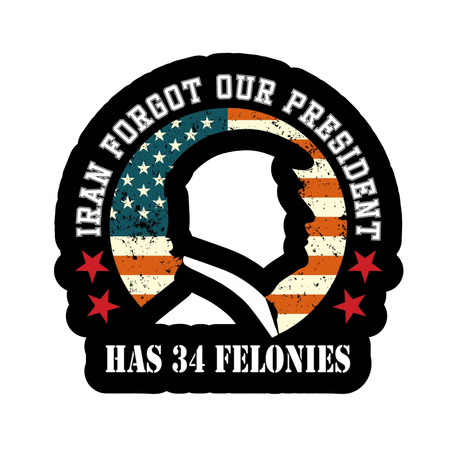 Iran Forgot Our President Has 34 Felonies Patriotic Sticker 5 Inch American Flag Political Decal