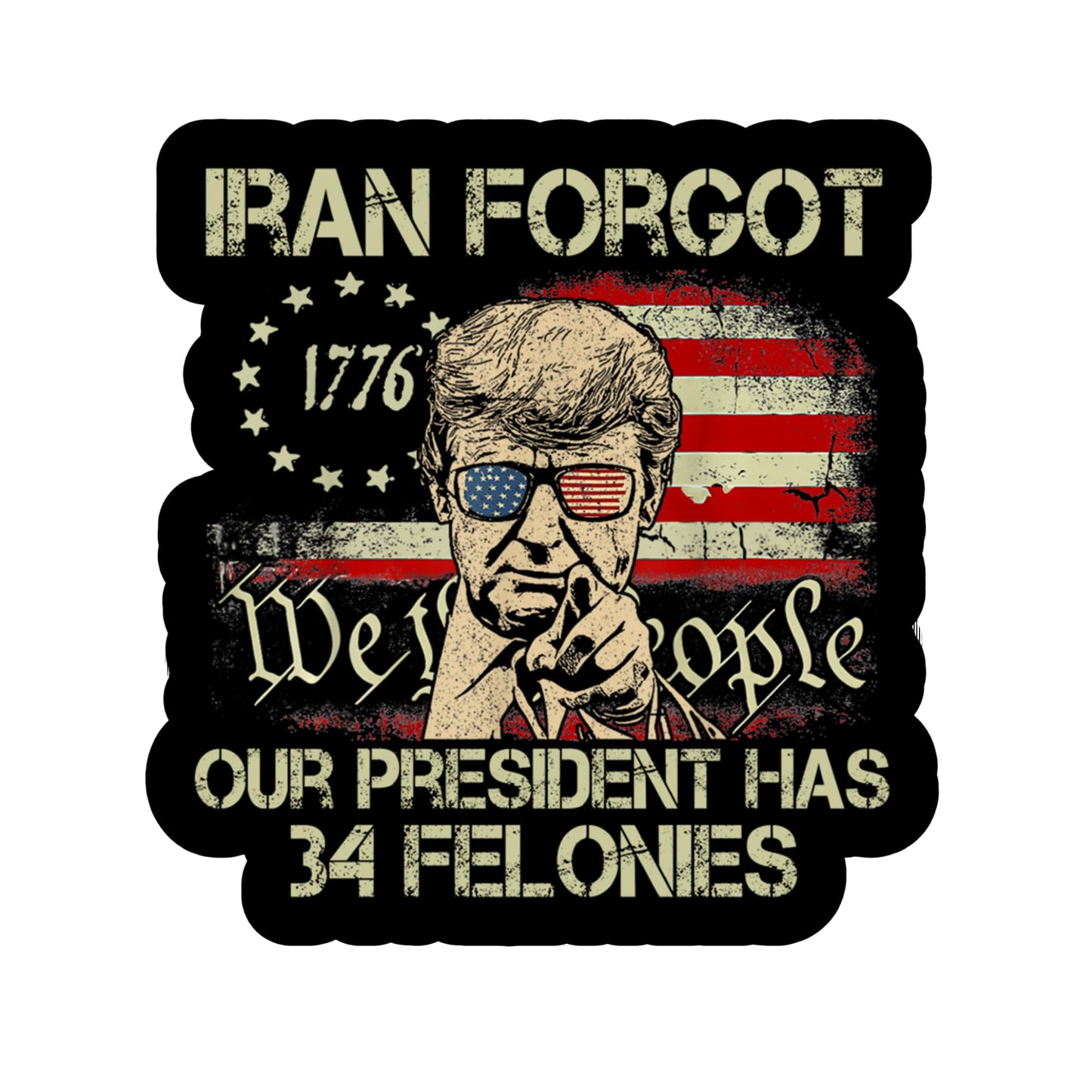 Iran Forgot 1776 Our President Has 34 Felonies Sticker 5 Inch Political Statement Decal