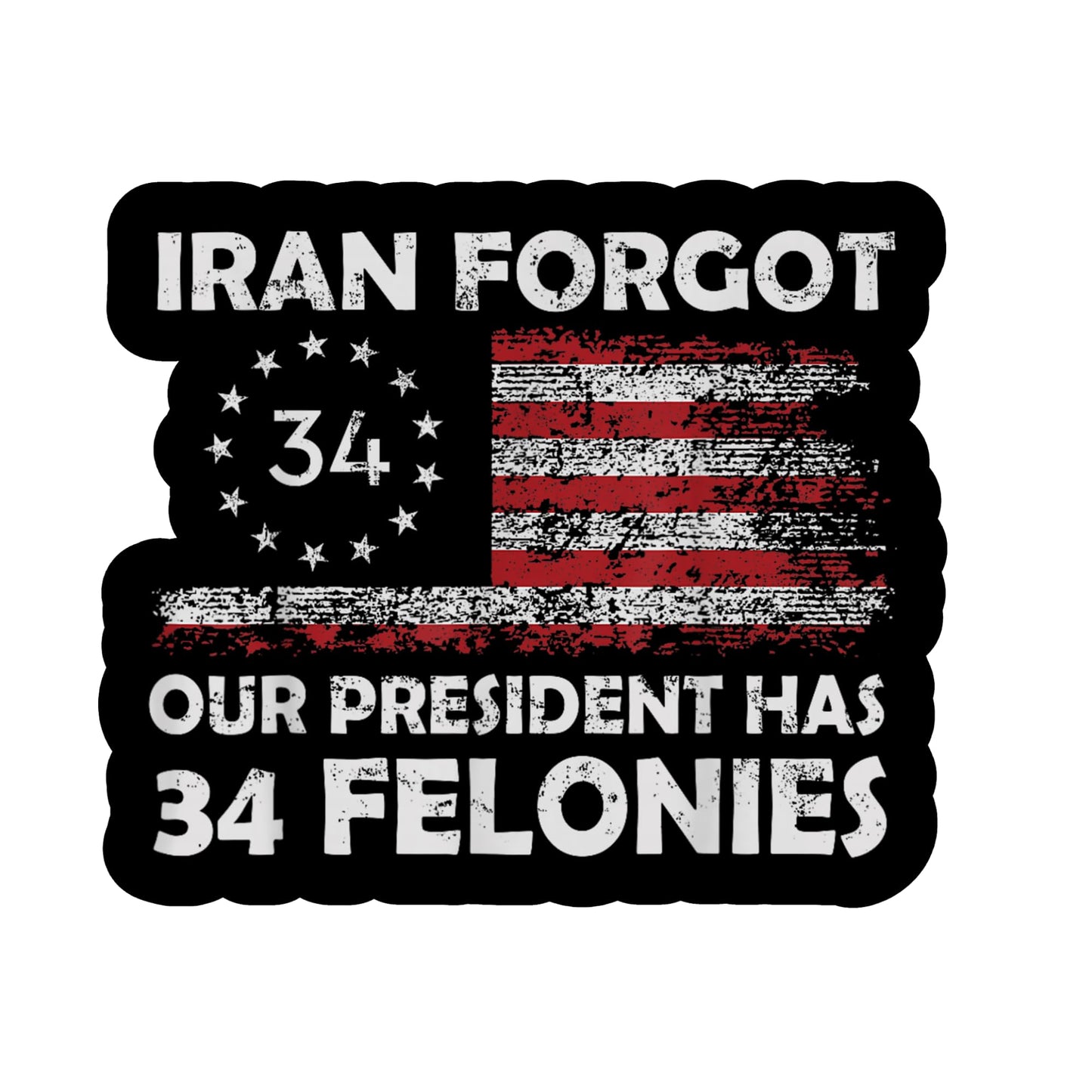 Iran Forgot Our President Has 34 Felonies Silhouette Sticker 5 Inch Patriotic Political Humor Decal