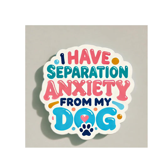 I Have Separation Anxiety from My Dog - 3” Vinyl Sticker