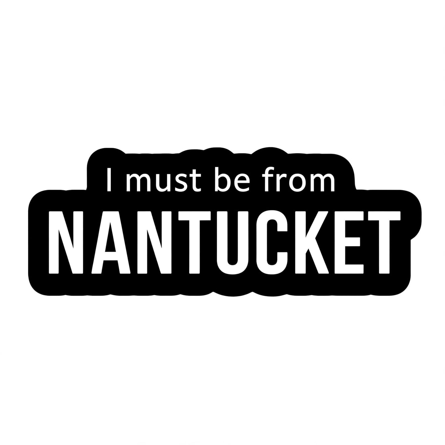 I Must Be from Nantucket Funny Adult Humor Sticker - Customizable Size - Bumper, Laptop, Water Bottle, More!